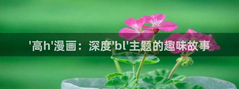 酷漫屋下拉式(免费漫画)官方网：\'高h\'漫画：深度\'bl\'主题的趣味故事
